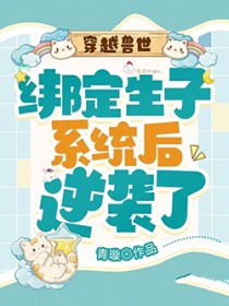 穿越兽世：绑定生子系统后逆袭了
