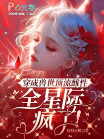 穿成兽世顶流雌性，全星际疯了！