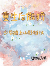重生后傲娇少爷缠上山间糙汉