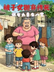 被子女拋弃惨死，张老太重生八零